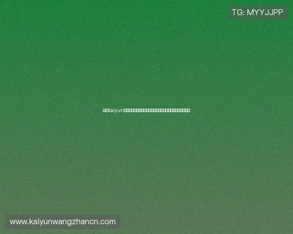 开云Kaiyun网址官方网站官方入口推荐，保障用户安全畅享优质游戏体验